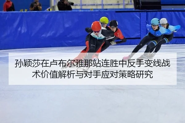 孙颖莎在卢布尔雅那站连胜中反手变线战术价值解析与对手应对策略研究