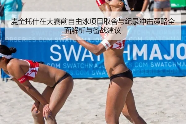 麦金托什在大赛前自由泳项目取舍与纪录冲击策略全面解析与备战建议